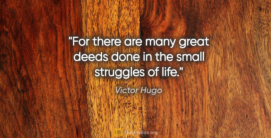 Victor Hugo quote: "For there are many great deeds done in the small struggles of..."