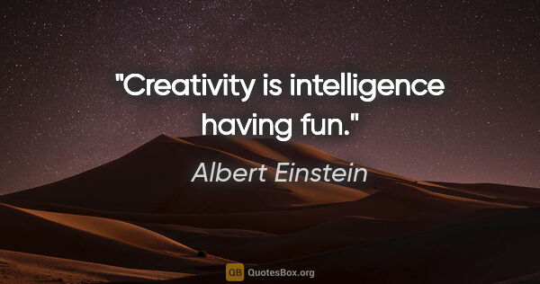 Albert Einstein quote: "Creativity is intelligence having fun."