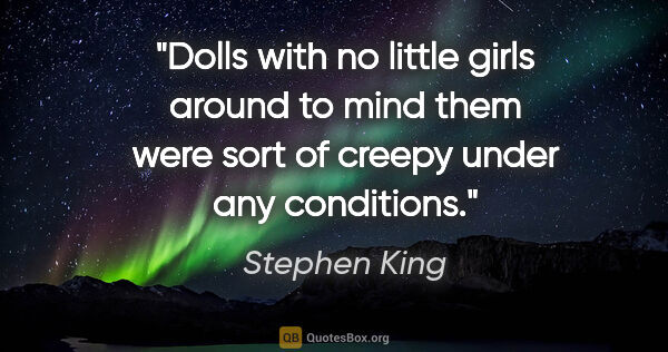 Stephen King quote: "Dolls with no little girls around to mind them were sort of..."