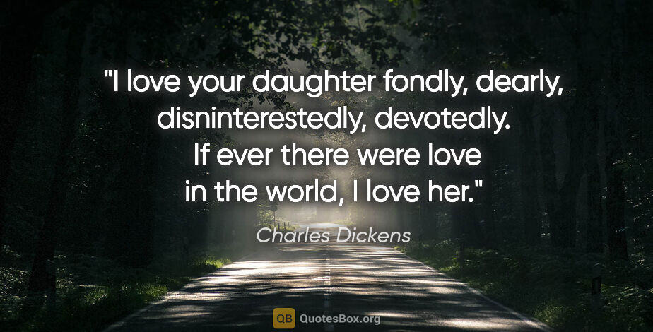 Charles Dickens quote: "I love your daughter fondly, dearly, disninterestedly,..."