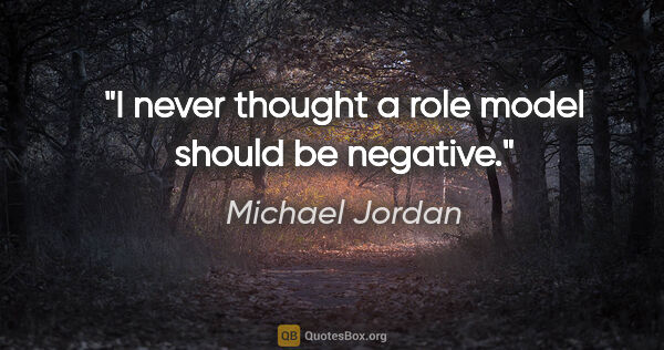 Michael Jordan quote: "I never thought a role model should be negative."