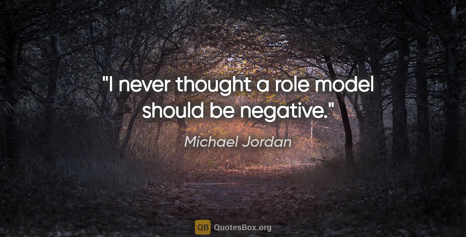 Michael Jordan quote: "I never thought a role model should be negative."