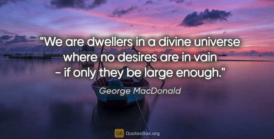 George MacDonald quote: "We are dwellers in a divine universe where no desires are in..."