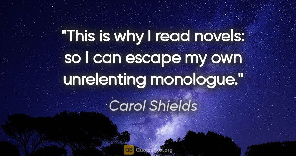 Carol Shields quote: "This is why I read novels: so I can escape my own unrelenting..."