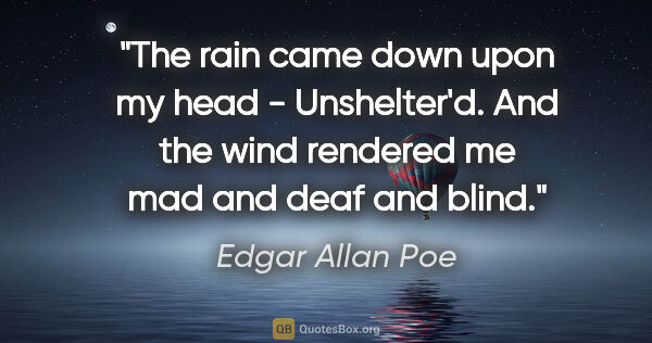 Edgar Allan Poe quote: "The rain came down upon my head - Unshelter'd. And the wind..."