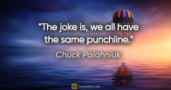Chuck Palahniuk quote: "The joke is, we all have the same punchline."