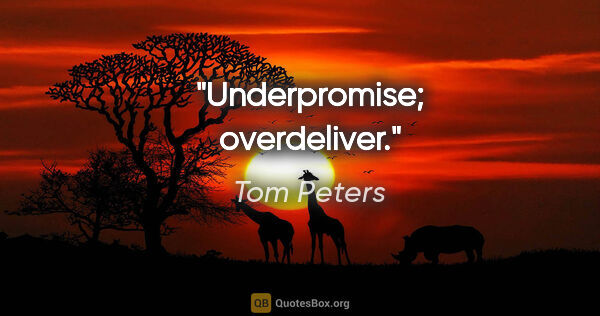 Tom Peters quote: "Underpromise; overdeliver."