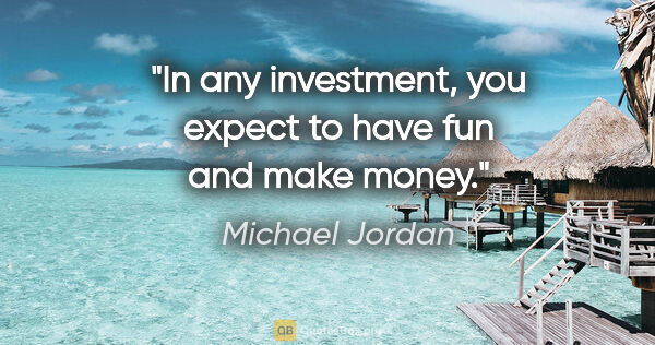Michael Jordan quote: "In any investment, you expect to have fun and make money."