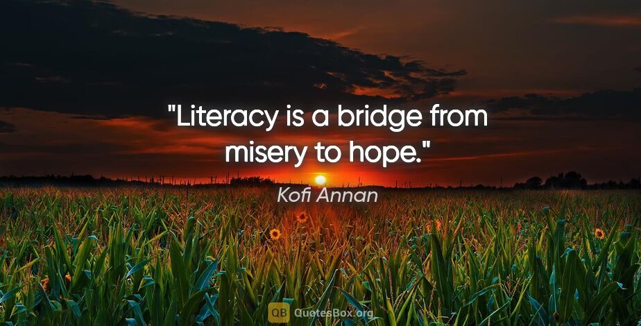 Kofi Annan quote: "Literacy is a bridge from misery to hope."