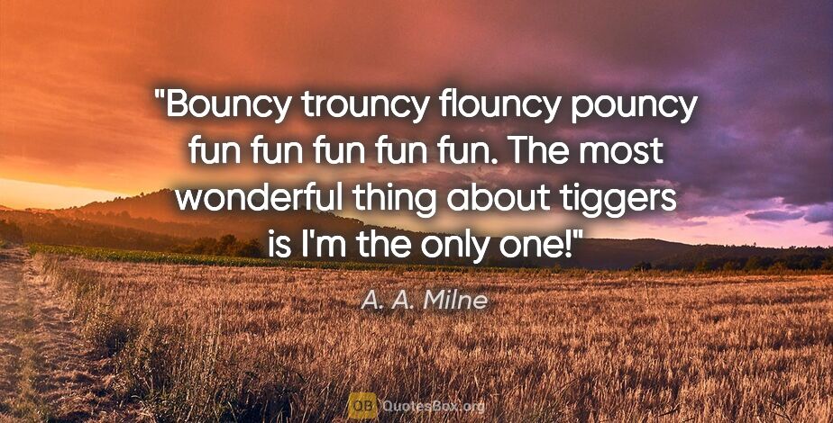 A. A. Milne quote: "Bouncy trouncy flouncy pouncy fun fun fun fun fun. The most..."