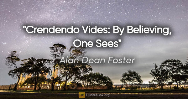 Alan Dean Foster quote: "Crendendo Vides: By Believing, One Sees"
