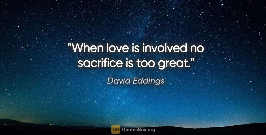 David Eddings quote: "When love is involved no sacrifice is too great."