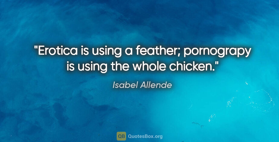 Isabel Allende quote: "Erotica is using a feather; pornograpy is using the whole..."