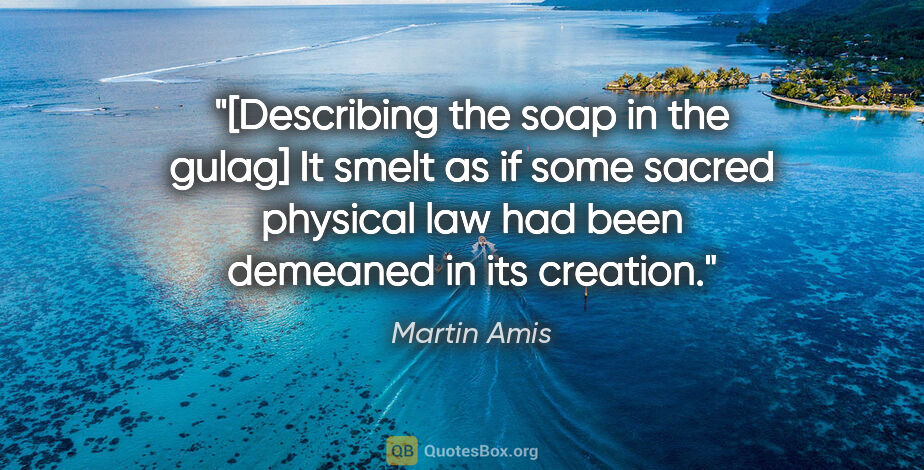 Martin Amis quote: "[Describing the soap in the gulag] It smelt as if some sacred..."