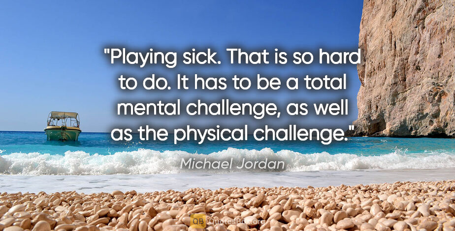 Michael Jordan quote: "Playing sick. That is so hard to do. It has to be a total..."