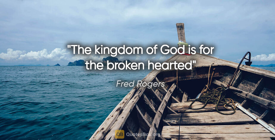 Fred Rogers quote: "The kingdom of God is for the broken hearted"