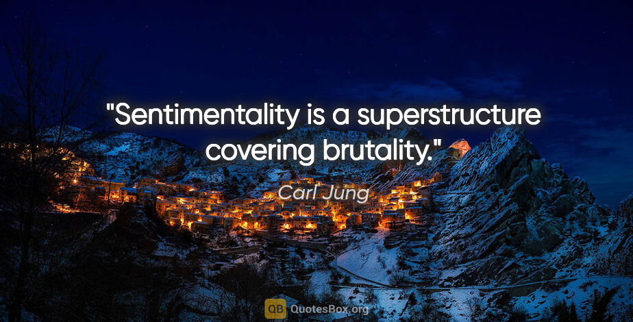 Carl Jung quote: "Sentimentality is a superstructure covering brutality."