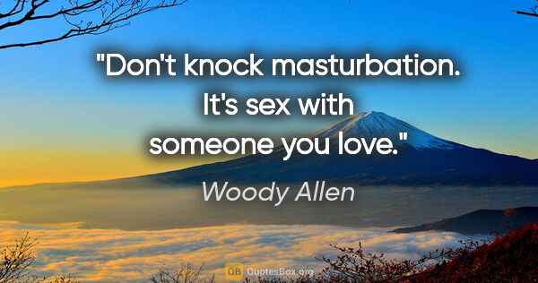 Woody Allen quote: "Don't knock masturbation. It's sex with someone you love."