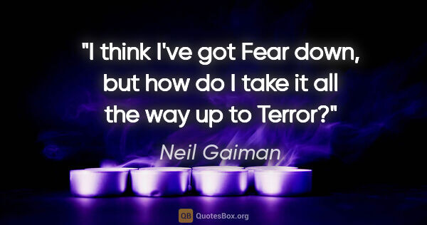 Neil Gaiman quote: "I think I've got Fear down, but how do I take it all the way..."