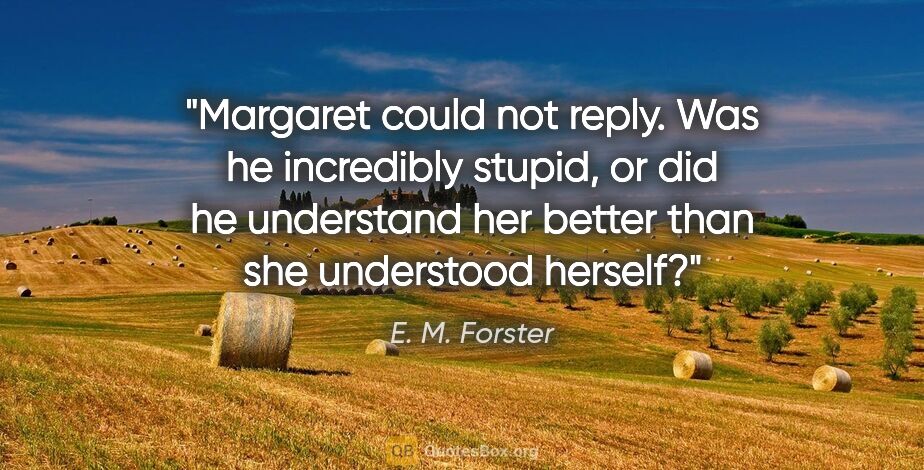E. M. Forster quote: "Margaret could not reply. Was he incredibly stupid, or did he..."