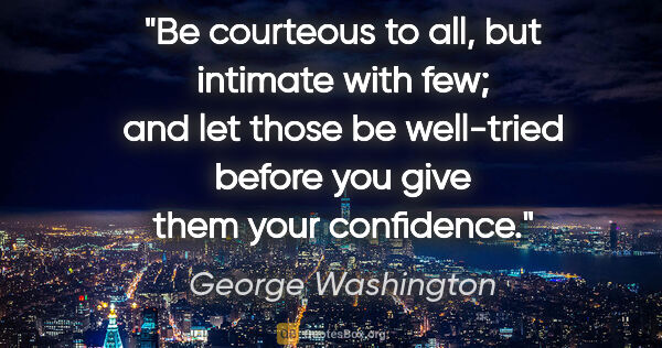George Washington quote: "Be courteous to all, but intimate with few; and let those be..."