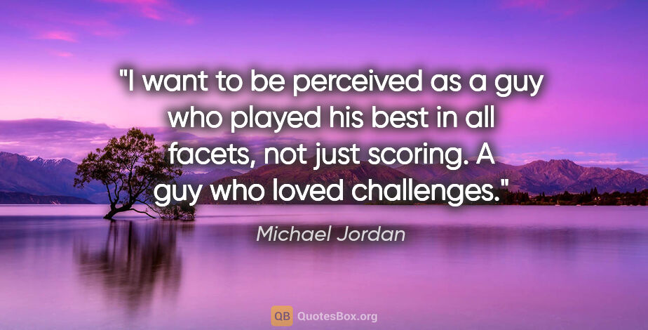 Michael Jordan quote: "I want to be perceived as a guy who played his best in all..."