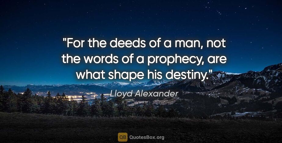 Lloyd Alexander quote: "For the deeds of a man, not the words of a prophecy, are what..."