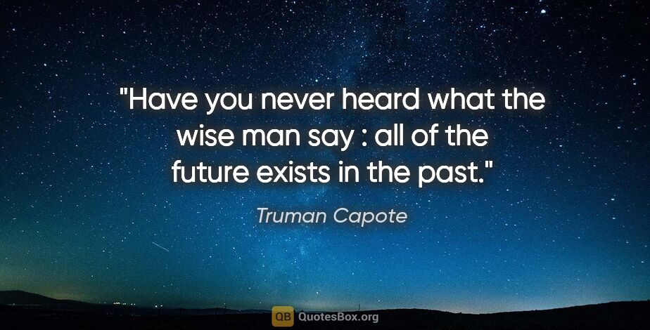 Truman Capote quote: "Have you never heard what the wise man say : all of the future..."