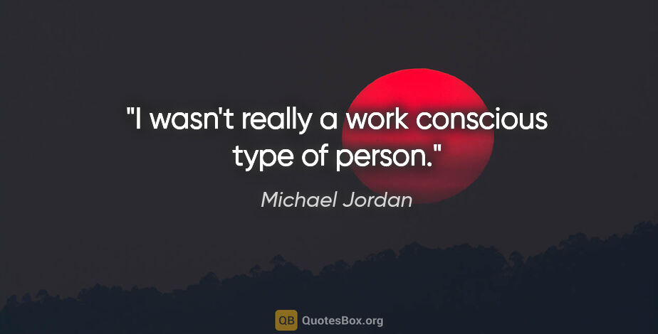 Michael Jordan quote: "I wasn't really a work conscious type of person."