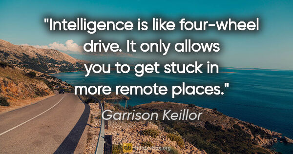 Garrison Keillor quote: "Intelligence is like four-wheel drive. It only allows you to..."