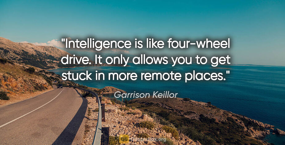 Garrison Keillor quote: "Intelligence is like four-wheel drive. It only allows you to..."
