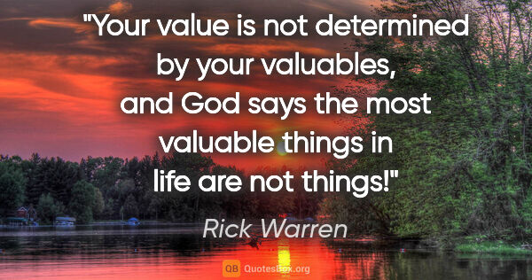 Rick Warren quote: "Your value is not determined by your valuables, and God says..."