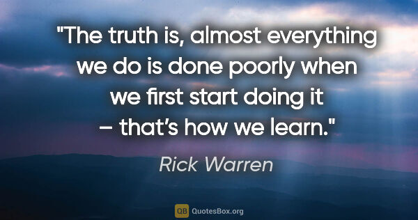 Rick Warren quote: "The truth is, almost everything we do is done poorly when we..."