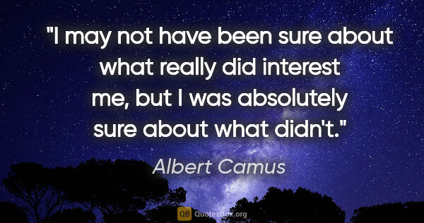 Albert Camus quote: "I may not have been sure about what really did interest me,..."
