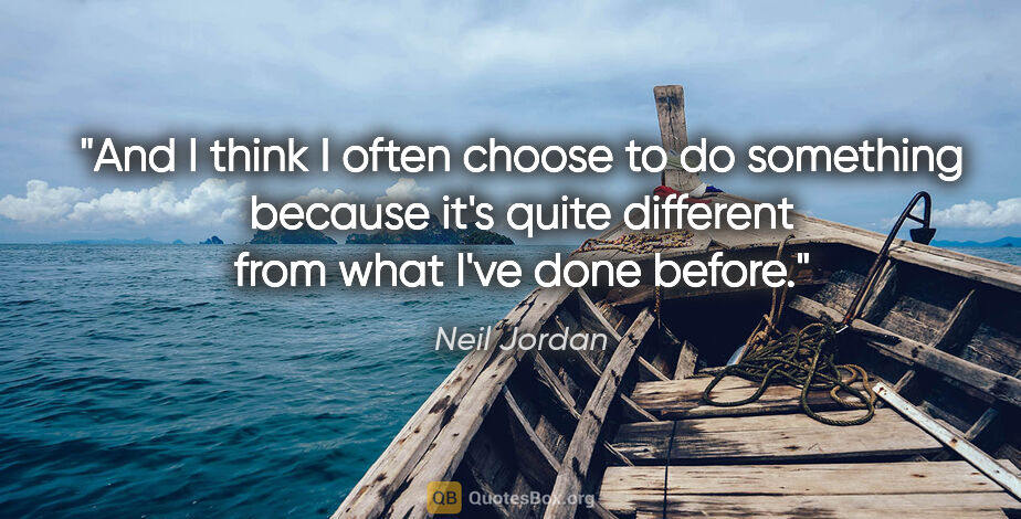 Neil Jordan quote: "And I think I often choose to do something because it's quite..."