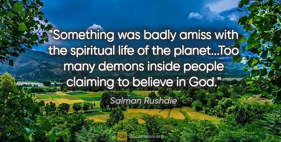Salman Rushdie quote: "Something was badly amiss with the spiritual life of the..."