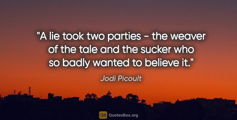 Jodi Picoult quote: "A lie took two parties - the weaver of the tale and the sucker..."