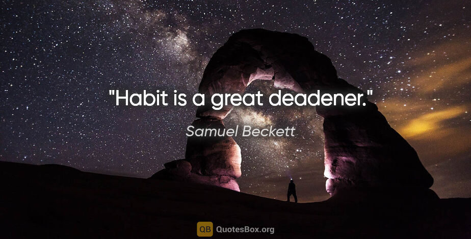 Samuel Beckett quote: "Habit is a great deadener."