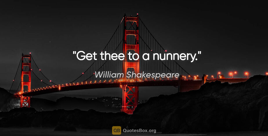 William Shakespeare quote: "Get thee to a nunnery."