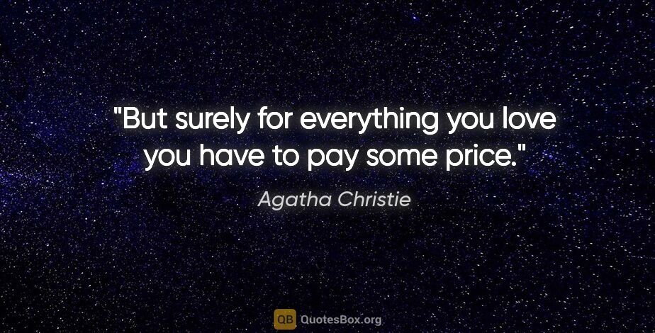Agatha Christie quote: "But surely for everything you love you have to pay some price."