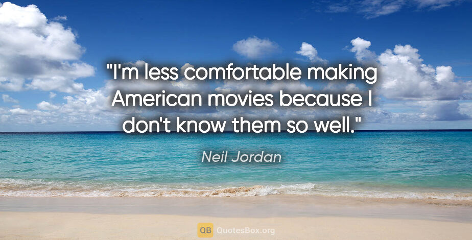 Neil Jordan quote: "I'm less comfortable making American movies because I don't..."