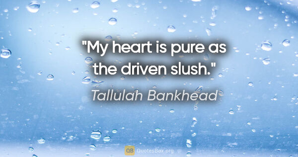 Tallulah Bankhead quote: "My heart is pure as the driven slush."