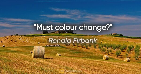 Ronald Firbank quote: "Must colour change?"