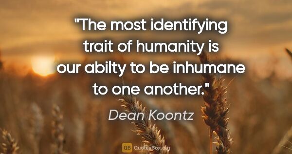 Dean Koontz quote: "The most identifying trait of humanity is our abilty to be..."