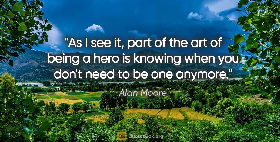 Alan Moore quote: "As I see it, part of the art of being a hero is knowing when..."
