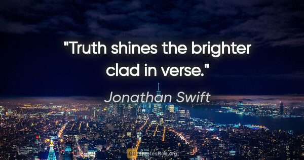Jonathan Swift quote: "Truth shines the brighter clad in verse."