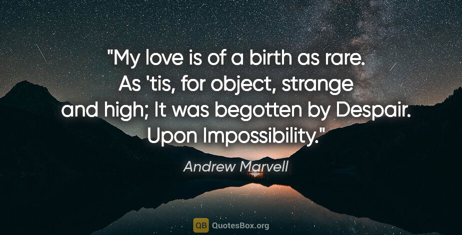 Andrew Marvell quote: "My love is of a birth as rare. As 'tis, for object, strange..."