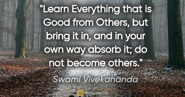 Swami Vivekananda quote: "Learn Everything that is Good from Others, but bring it in,..."