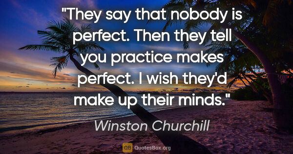 Winston Churchill quote: "They say that nobody is perfect. Then they tell you practice..."