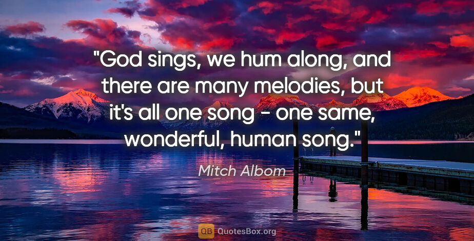 Mitch Albom quote: "God sings, we hum along, and there are many melodies, but it's..."
